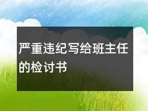 嚴(yán)重違紀(jì)寫(xiě)給班主任的檢討書(shū)