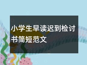 小學(xué)生早讀遲到檢討書(shū)簡(jiǎn)短范文