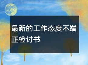 最新的工作態(tài)度不端正檢討書