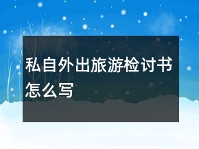 私自外出旅游檢討書怎么寫