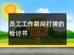 員工工作期間打牌的檢討書(shū)