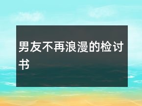 男友不再浪漫的檢討書(shū)