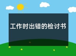 工作時(shí)出錯(cuò)的檢討書