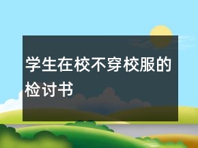 學(xué)生在校不穿校服的檢討書