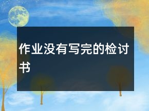 作業(yè)沒有寫完的檢討書