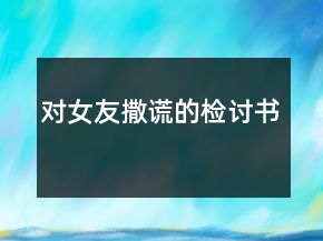 對(duì)女友撒謊的檢討書