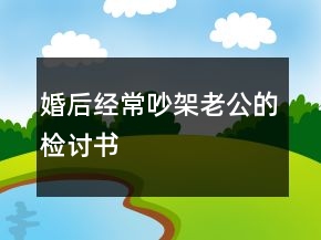 婚后經(jīng)常吵架老公的檢討書(shū)
