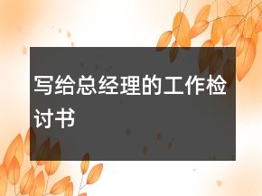 寫給總經理的工作檢討書