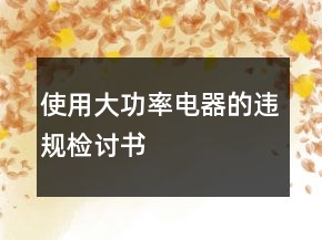 使用大功率電器的違規(guī)檢討書
