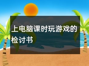 上電腦課時玩游戲的檢討書