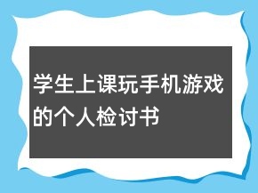學(xué)生上課玩手機游戲的個人檢討書