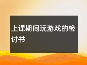 上課期間玩游戲的檢討書
