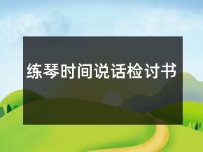 練琴時(shí)間說話檢討書