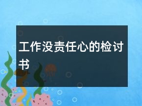 工作沒責(zé)任心的檢討書