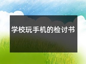 學(xué)校玩手機的檢討書