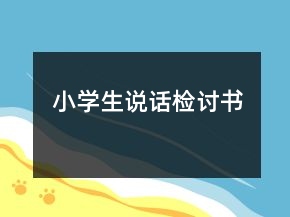 小學(xué)生說(shuō)話(huà)檢討書(shū)
