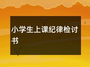 小學(xué)生上課紀(jì)律檢討書(shū)