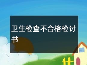 衛(wèi)生檢查不合格檢討書