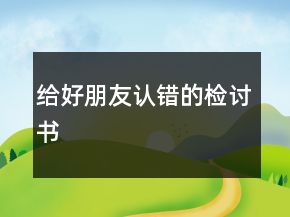 給好朋友認(rèn)錯(cuò)的檢討書