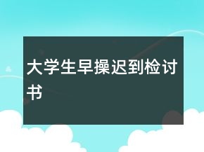大學生早操遲到檢討書