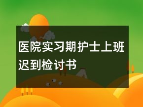 醫(yī)院實習期護士上班遲到檢討書