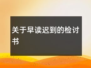 關(guān)于早讀遲到的檢討書