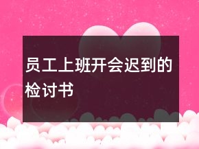 員工上班開會遲到的檢討書