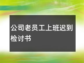 公司老員工上班遲到檢討書