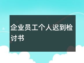 企業(yè)員工個(gè)人遲到檢討書