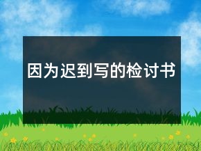 因?yàn)檫t到寫的檢討書