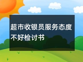 超市收銀員服務(wù)態(tài)度不好檢討書