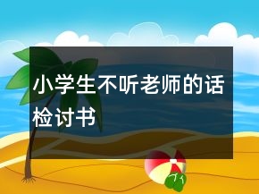小學(xué)生不聽(tīng)老師的話(huà)檢討書(shū)
