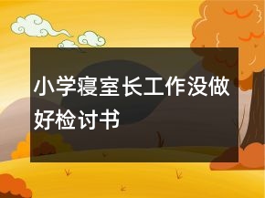 小學(xué)寢室長工作沒做好檢討書