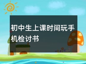 初中生上課時間玩手機檢討書