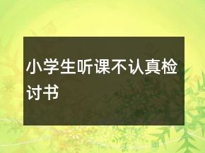 小學(xué)生聽課不認(rèn)真檢討書