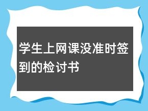 學生上網(wǎng)課沒準時簽到的檢討書