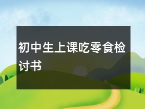初中生上課吃零食檢討書(shū)