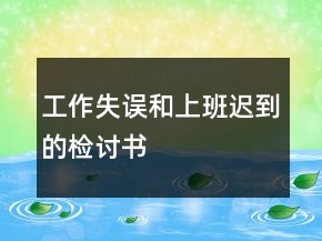 工作失誤和上班遲到的檢討書(shū)