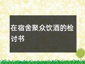 在宿舍聚眾飲酒的檢討書(shū)