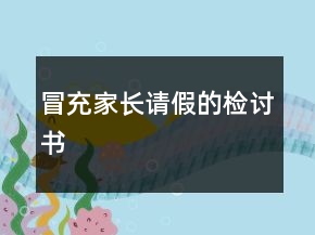 冒充家長(zhǎng)請(qǐng)假的檢討書(shū)