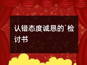 認錯態(tài)度誠懇的`檢討書
