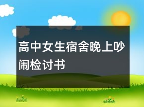 高中女生宿舍晚上吵鬧檢討書