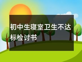 初中生寢室衛(wèi)生不達(dá)標(biāo)檢討書