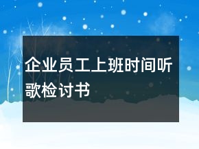 企業(yè)員工上班時(shí)間聽(tīng)歌檢討書