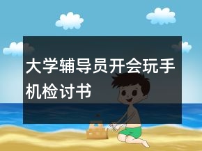 大學(xué)輔導(dǎo)員開會玩手機(jī)檢討書