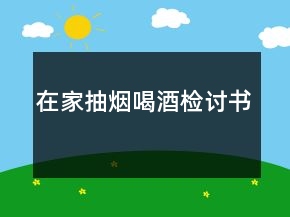 在家抽煙喝酒檢討書