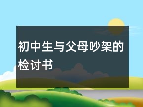 初中生與父母吵架的檢討書(shū)