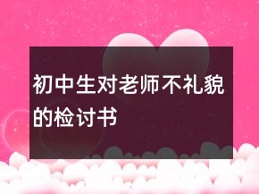 初中生對(duì)老師不禮貌的檢討書