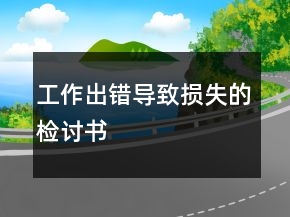工作出錯(cuò)導(dǎo)致?lián)p失的檢討書(shū)