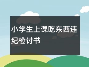 小學生上課吃東西違紀檢討書